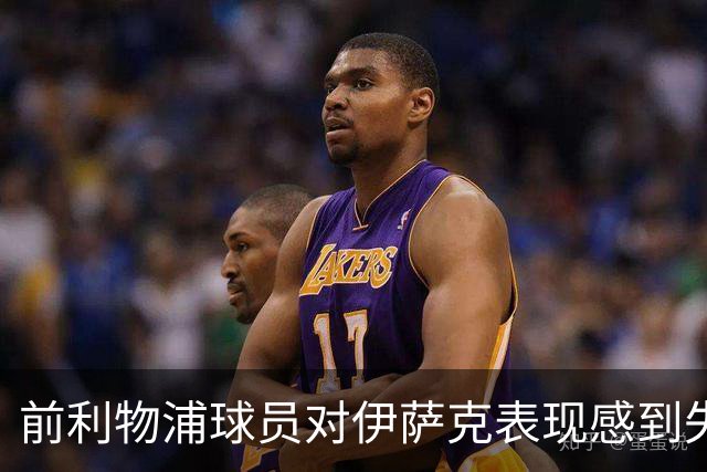 前利物浦球员对伊萨克表现感到失望
