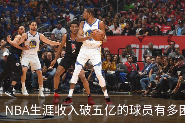 NBA生涯收入破五亿的球员有多困难？只有八人做到，杜兰特领衔